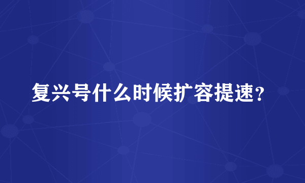 复兴号什么时候扩容提速？