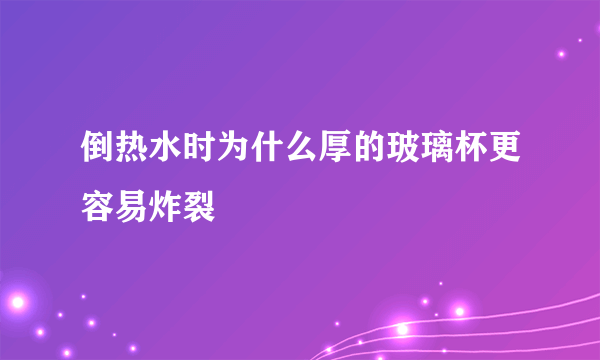 倒热水时为什么厚的玻璃杯更容易炸裂