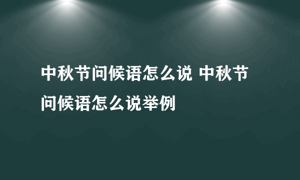 中秋节问候语怎么说 中秋节问候语怎么说举例