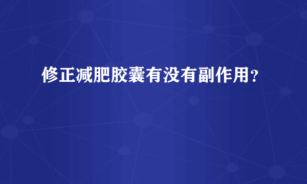 修正减肥胶囊有没有副作用？