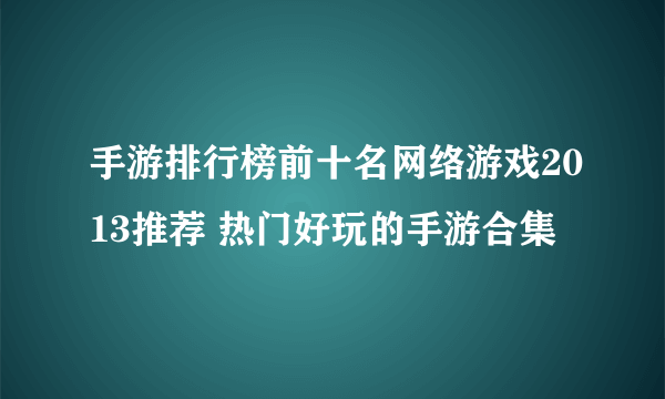 手游排行榜前十名网络游戏2013推荐 热门好玩的手游合集