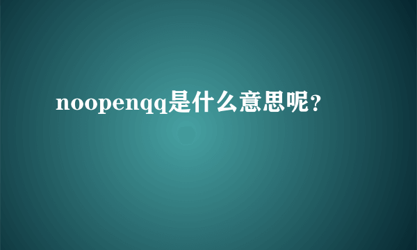 noopenqq是什么意思呢？