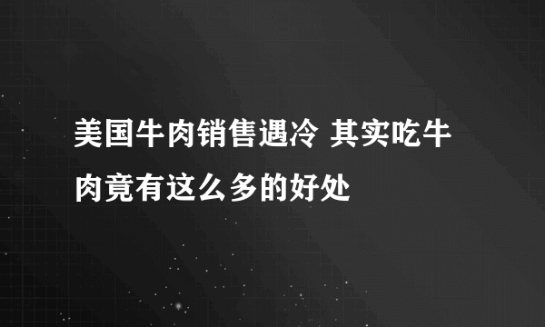 美国牛肉销售遇冷 其实吃牛肉竟有这么多的好处