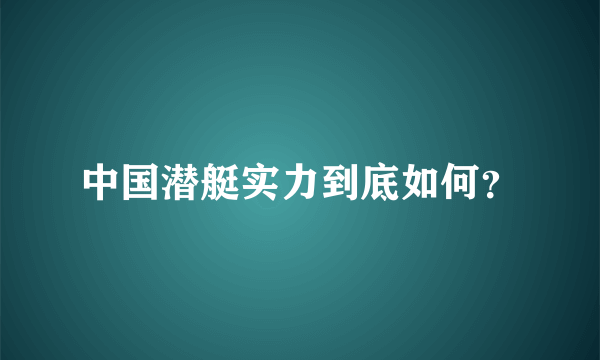 中国潜艇实力到底如何？