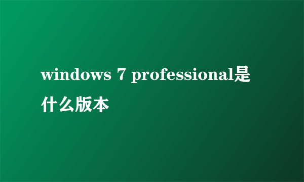 windows 7 professional是什么版本