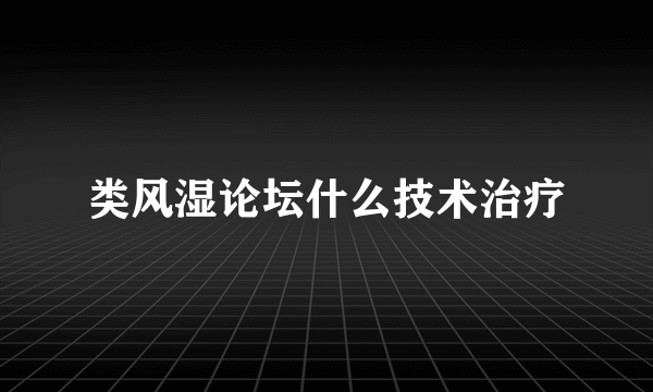 类风湿论坛什么技术治疗