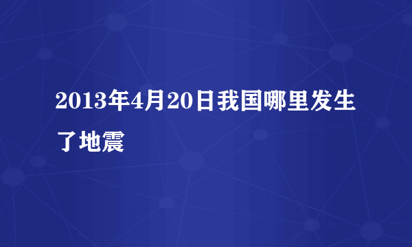 2013年4月20日我国哪里发生了地震