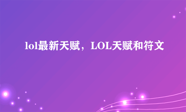 lol最新天赋，LOL天赋和符文