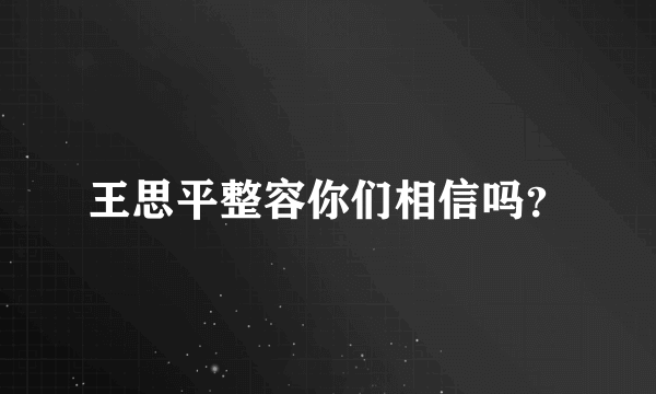 王思平整容你们相信吗？