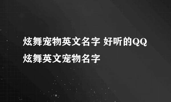 炫舞宠物英文名字 好听的QQ炫舞英文宠物名字