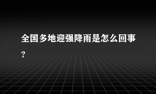 全国多地迎强降雨是怎么回事？