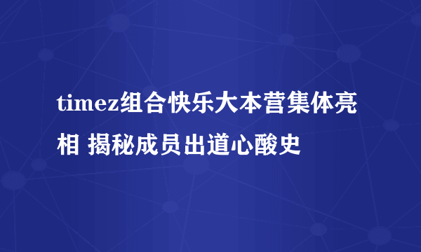 timez组合快乐大本营集体亮相 揭秘成员出道心酸史