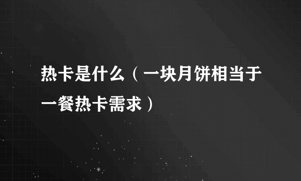 热卡是什么（一块月饼相当于一餐热卡需求）