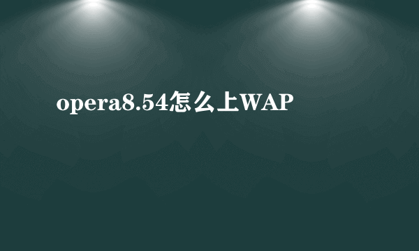 opera8.54怎么上WAP