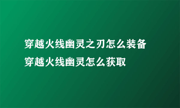 穿越火线幽灵之刃怎么装备 穿越火线幽灵怎么获取