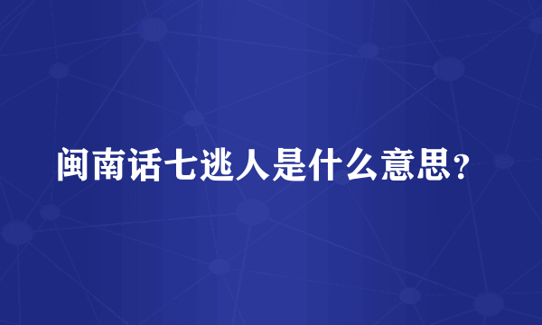 闽南话七逃人是什么意思？