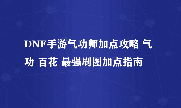 DNF手游气功师加点攻略 气功 百花 最强刷图加点指南