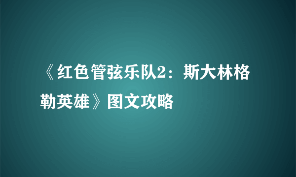 《红色管弦乐队2：斯大林格勒英雄》图文攻略