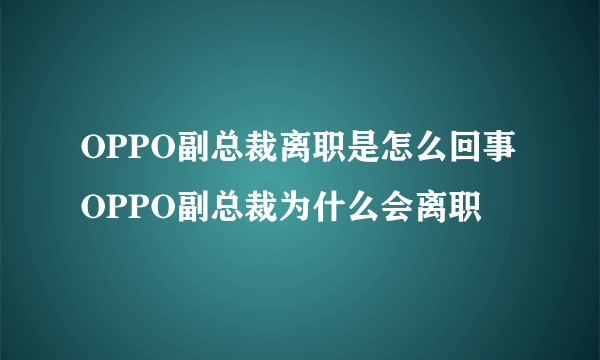 OPPO副总裁离职是怎么回事 OPPO副总裁为什么会离职