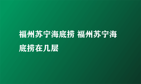 福州苏宁海底捞 福州苏宁海底捞在几层