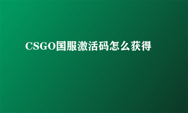 CSGO国服激活码怎么获得