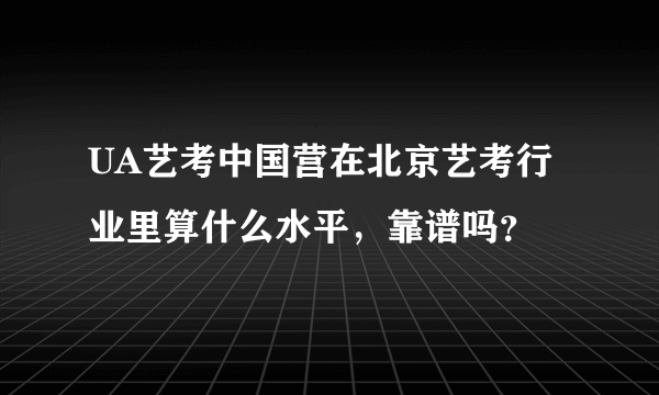 UA艺考中国营在北京艺考行业里算什么水平，靠谱吗？