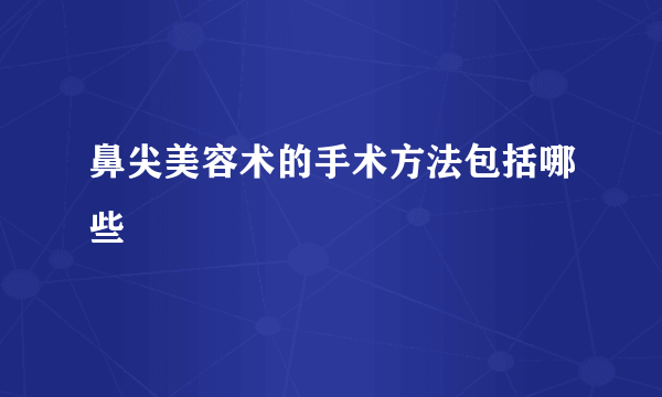 鼻尖美容术的手术方法包括哪些