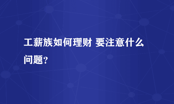 工薪族如何理财 要注意什么问题？