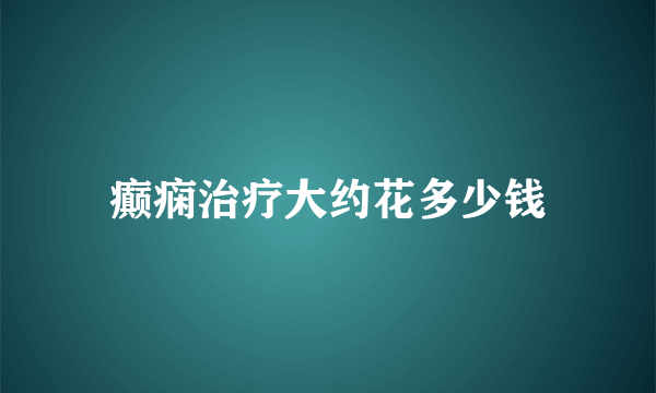 癫痫治疗大约花多少钱