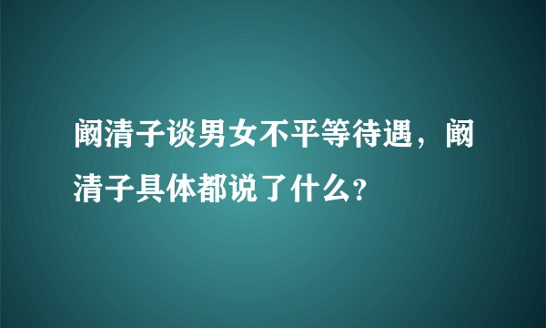 阚清子谈男女不平等待遇，阚清子具体都说了什么？