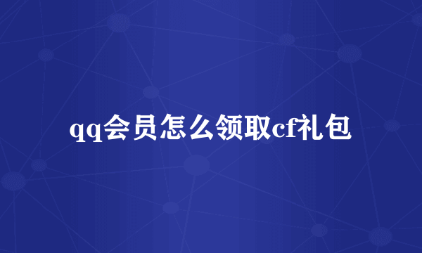 qq会员怎么领取cf礼包