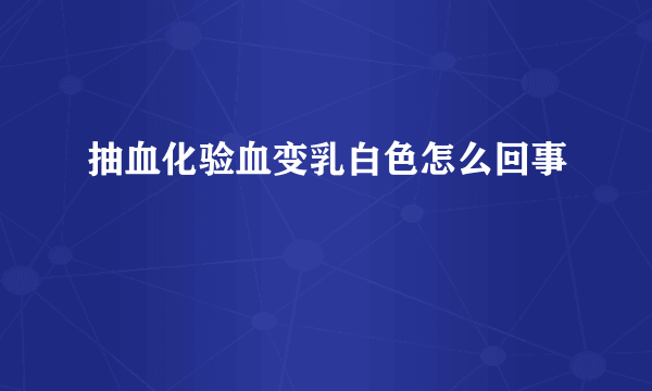 抽血化验血变乳白色怎么回事