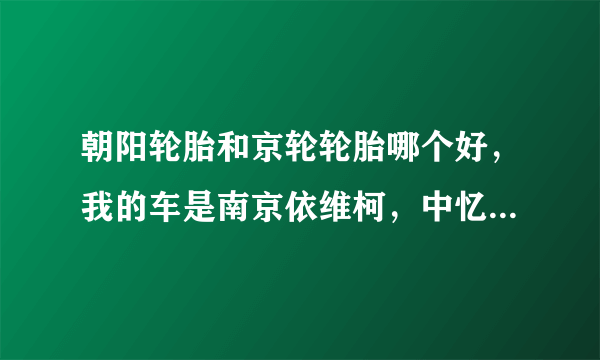 朝阳轮胎和京轮轮胎哪个好，我的车是南京依维柯，中忆改装后的都灵威