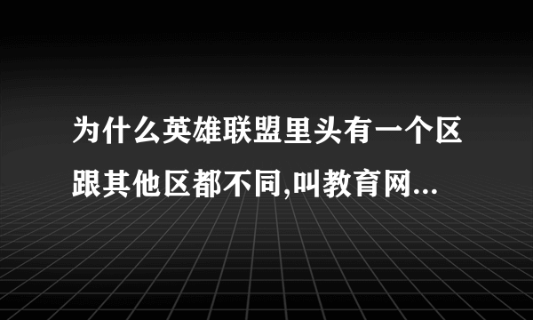 为什么英雄联盟里头有一个区跟其他区都不同,叫教育网专区,是什么意思?