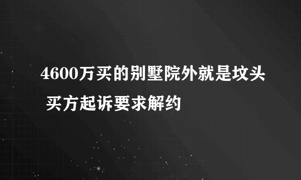 4600万买的别墅院外就是坟头 买方起诉要求解约