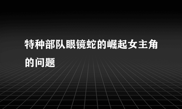 特种部队眼镜蛇的崛起女主角的问题