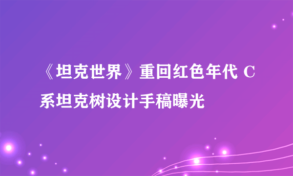 《坦克世界》重回红色年代 C系坦克树设计手稿曝光