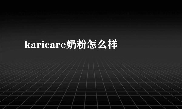 karicare奶粉怎么样