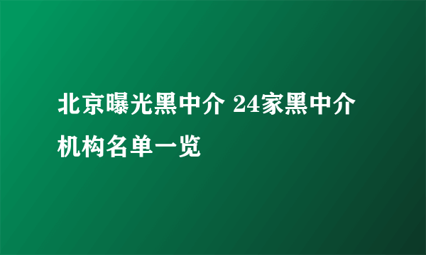 北京曝光黑中介 24家黑中介机构名单一览