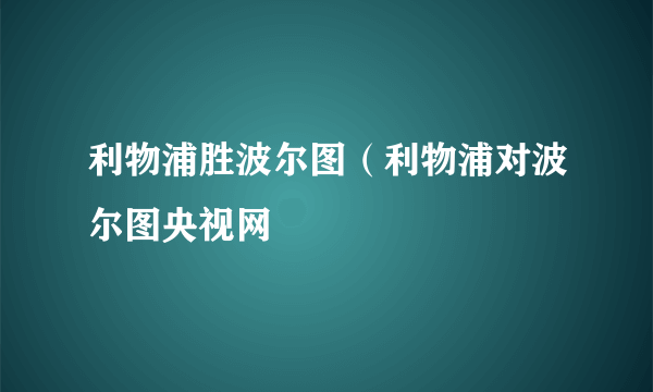 利物浦胜波尔图（利物浦对波尔图央视网