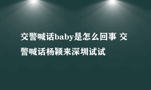 交警喊话baby是怎么回事 交警喊话杨颖来深圳试试