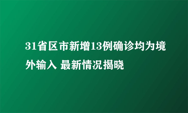 31省区市新增13例确诊均为境外输入 最新情况揭晓