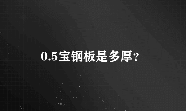 0.5宝钢板是多厚？