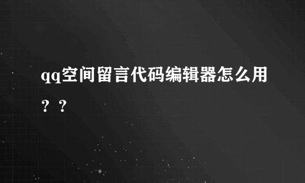 qq空间留言代码编辑器怎么用？？