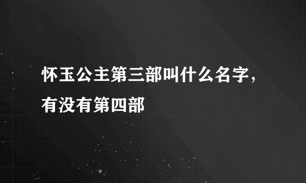 怀玉公主第三部叫什么名字，有没有第四部