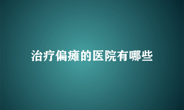 治疗偏瘫的医院有哪些