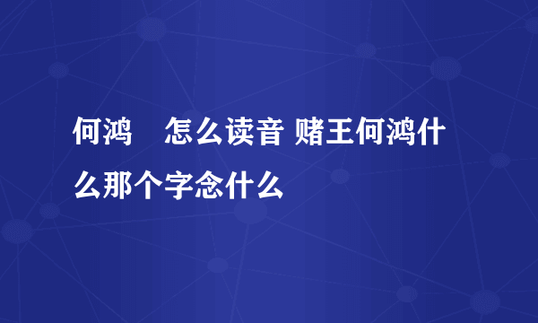 何鸿燊怎么读音 赌王何鸿什么那个字念什么