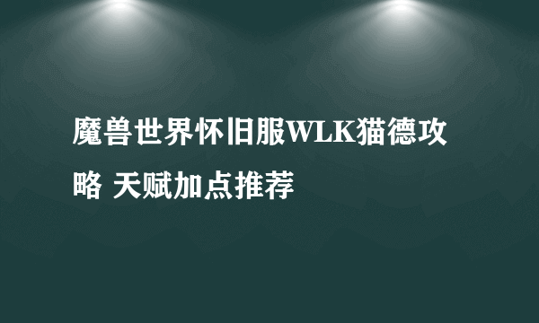 魔兽世界怀旧服WLK猫德攻略 天赋加点推荐