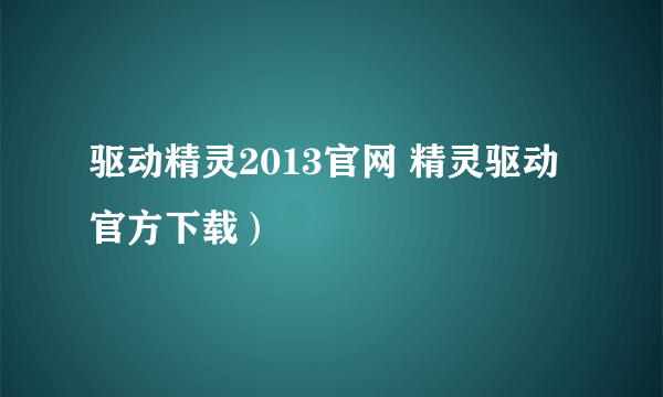 驱动精灵2013官网 精灵驱动官方下载）