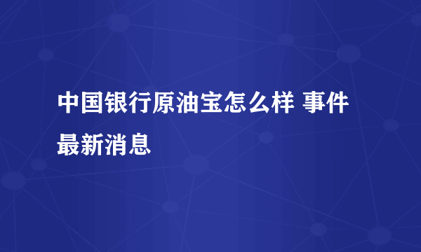 中国银行原油宝怎么样 事件最新消息